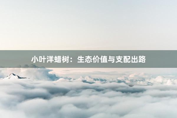 小叶洋蜡树:生态价值与支配出路