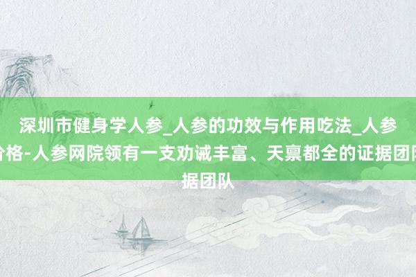 深圳市健身学人参_人参的功效与作用吃法_人参价格-人参网院领有一支劝诫丰富、天禀都全的证据团队