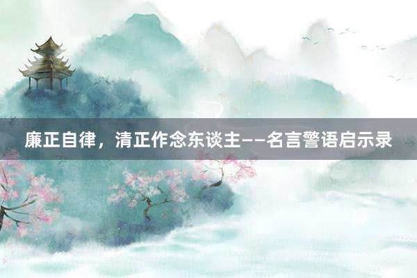 廉正自律，清正作念东谈主——名言警语启示录