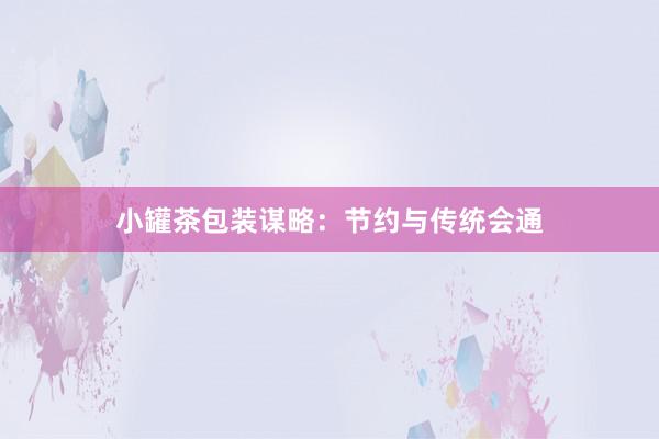 小罐茶包装谋略：节约与传统会通