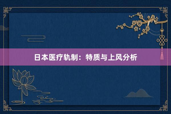 日本医疗轨制：特质与上风分析