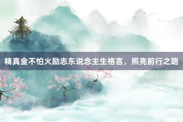 精真金不怕火励志东说念主生格言，照亮前行之路